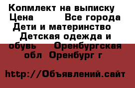 Копмлект на выписку › Цена ­ 800 - Все города Дети и материнство » Детская одежда и обувь   . Оренбургская обл.,Оренбург г.